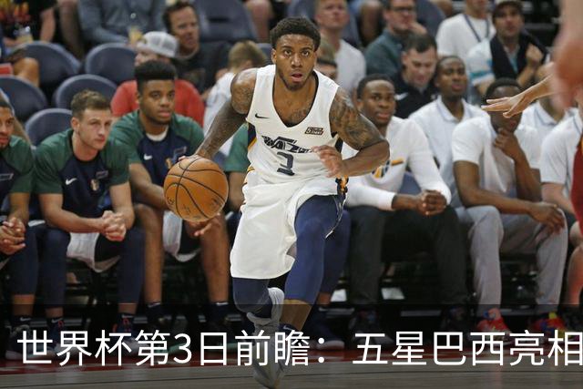 世界杯第3日前瞻：五星巴西亮相 亚足联球队面临“欧洲大考”