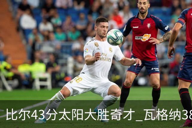 比尔43分太阳大胜奇才 瓦格纳38分魔术克活塞