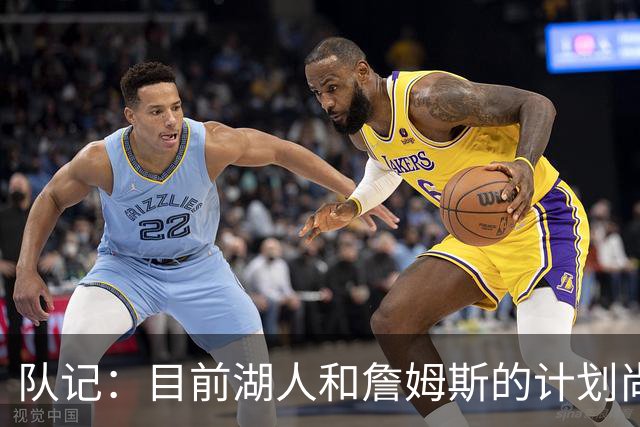 队记：目前湖人和詹姆斯的计划尚不明朗 老詹并不完全适配东契奇